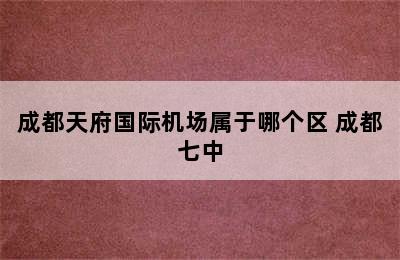 成都天府国际机场属于哪个区 成都七中